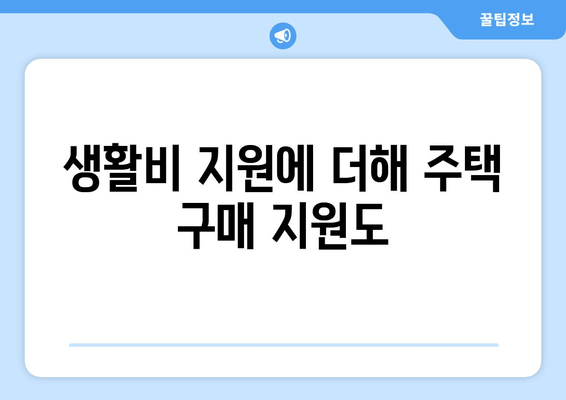 생활비 지원에 더해 주택 구매 지원도