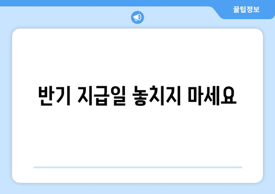 반기 지급일 놓치지 마세요