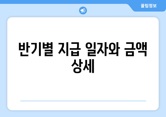 반기별 지급 일자와 금액 상세