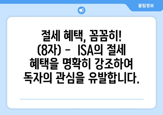 절세 혜택, 꼼꼼히! (8자) -  ISA의 절세 혜택을 명확히 강조하여 독자의 관심을 유발합니다.