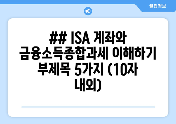 ## ISA 계좌와 금융소득종합과세 이해하기 부제목 5가지 (10자 내외)