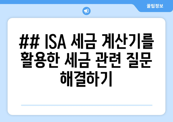 ## ISA 세금 계산기를 활용한 세금 관련 질문 해결하기