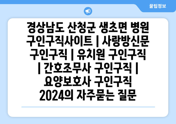 경상남도 산청군 생초면 병원 구인구직사이트 | 사랑방신문 구인구직 | 유치원 구인구직 | 간호조무사 구인구직 | 요양보호사 구인구직 2024