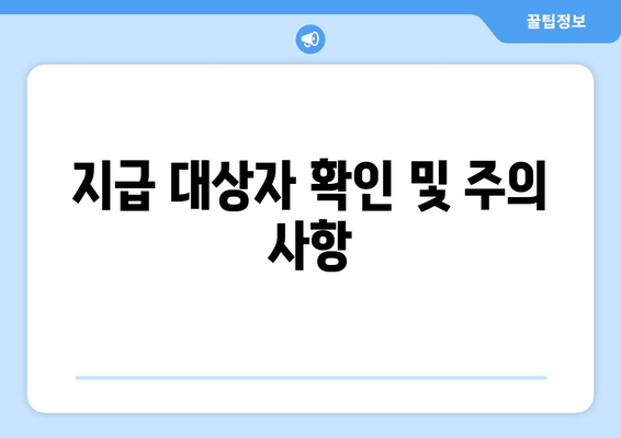 지급 대상자 확인 및 주의 사항