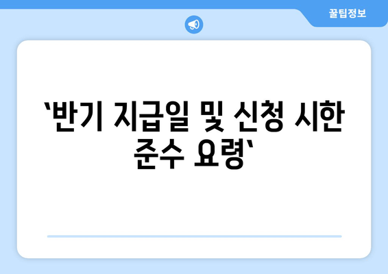 `반기 지급일 및 신청 시한 준수 요령`