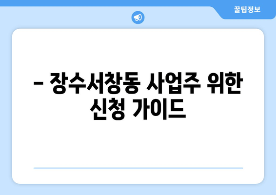 - 장수서창동 사업주 위한 신청 가이드