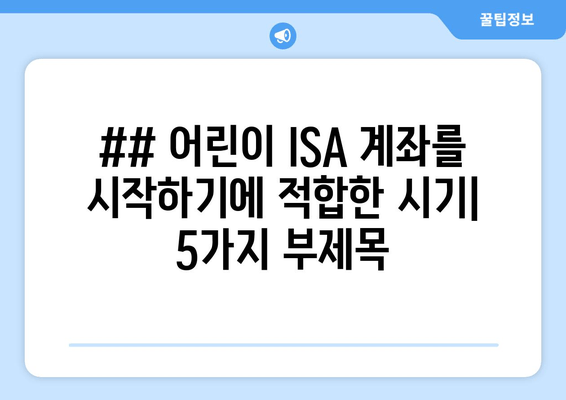 ## 어린이 ISA 계좌를 시작하기에 적합한 시기| 5가지 부제목