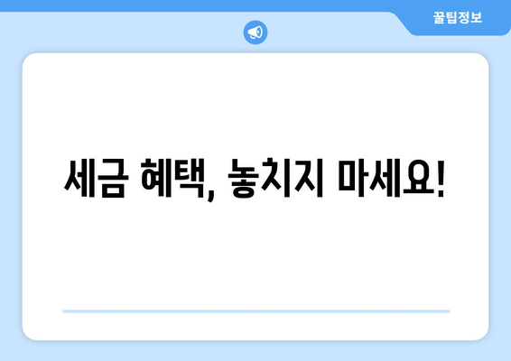 세금 혜택, 놓치지 마세요!