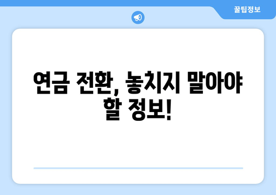 연금 전환, 놓치지 말아야 할 정보!