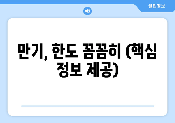 만기, 한도 꼼꼼히 (핵심 정보 제공)