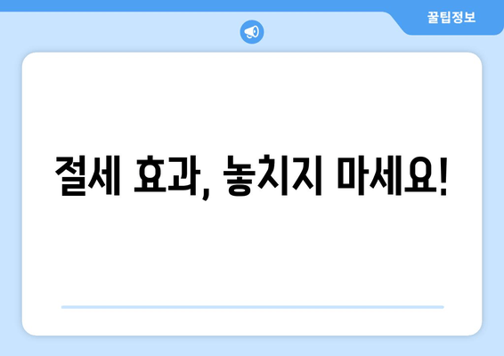 절세 효과, 놓치지 마세요!