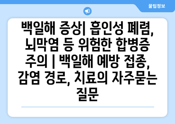 백일해 증상| 흡인성 폐렴, 뇌막염 등 위험한 합병증 주의 | 백일해 예방 접종, 감염 경로, 치료