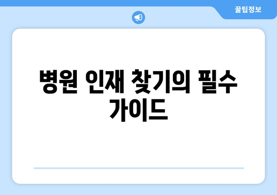 병원 인재 찾기의 필수 가이드