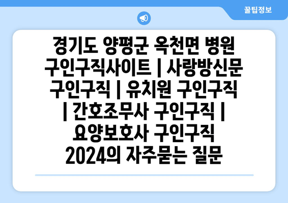 경기도 양평군 옥천면 병원 구인구직사이트 | 사랑방신문 구인구직 | 유치원 구인구직 | 간호조무사 구인구직 | 요양보호사 구인구직 2024