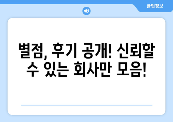 별점, 후기 공개! 신뢰할 수 있는 회사만 모음!