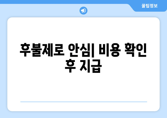 후불제로 안심| 비용 확인 후 지급