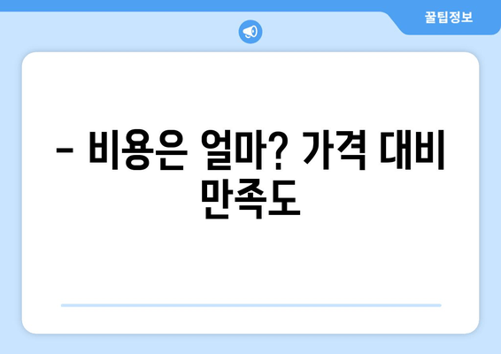 - 비용은 얼마? 가격 대비 만족도