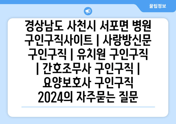 경상남도 사천시 서포면 병원 구인구직사이트 | 사랑방신문 구인구직 | 유치원 구인구직 | 간호조무사 구인구직 | 요양보호사 구인구직 2024