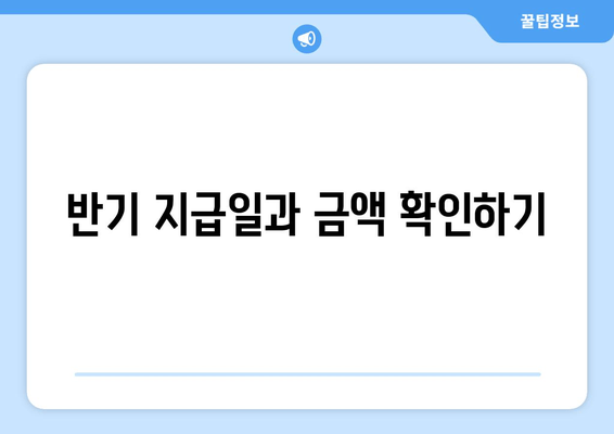 반기 지급일과 금액 확인하기