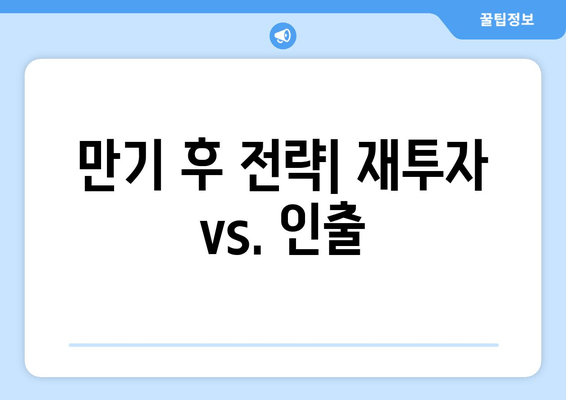 만기 후 전략| 재투자 vs. 인출