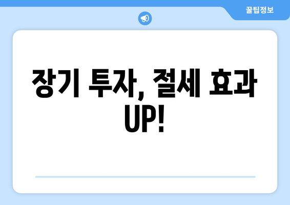 장기 투자, 절세 효과 UP!