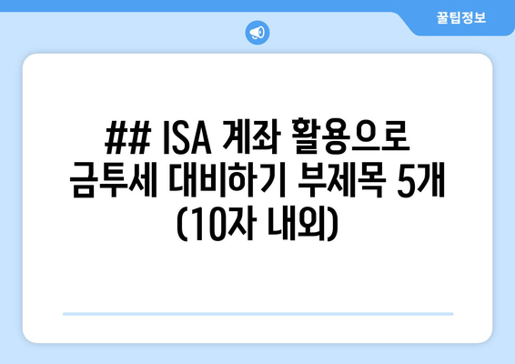 ## ISA 계좌 활용으로 금투세 대비하기 부제목 5개 (10자 내외)