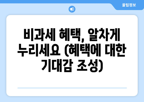 비과세 혜택, 알차게 누리세요 (혜택에 대한 기대감 조성)