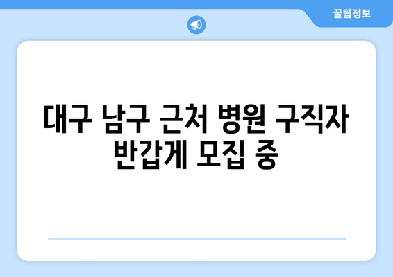 대구 남구 근처 병원 구직자 반갑게 모집 중