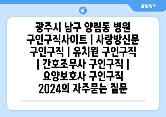 광주시 남구 양림동 병원 구인구직사이트 | 사랑방신문 구인구직 | 유치원 구인구직 | 간호조무사 구인구직 | 요양보호사 구인구직 2024