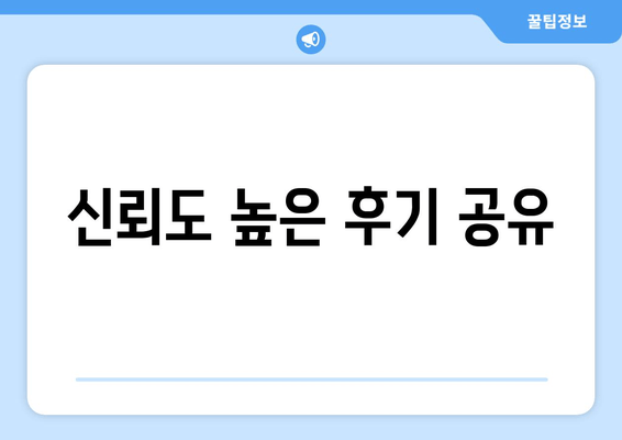 신뢰도 높은 후기 공유