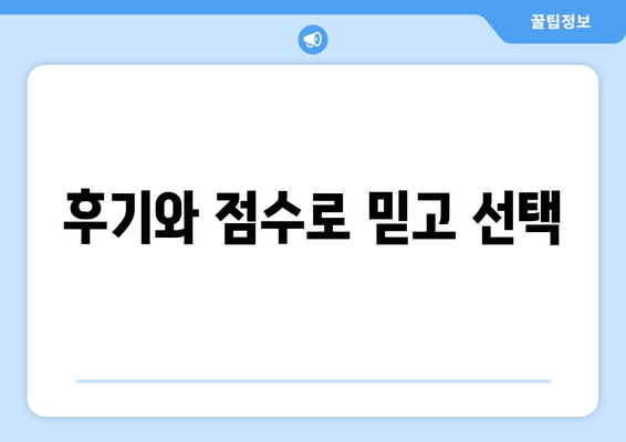 후기와 점수로 믿고 선택