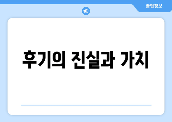 후기의 진실과 가치