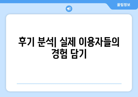 후기 분석| 실제 이용자들의 경험 담기