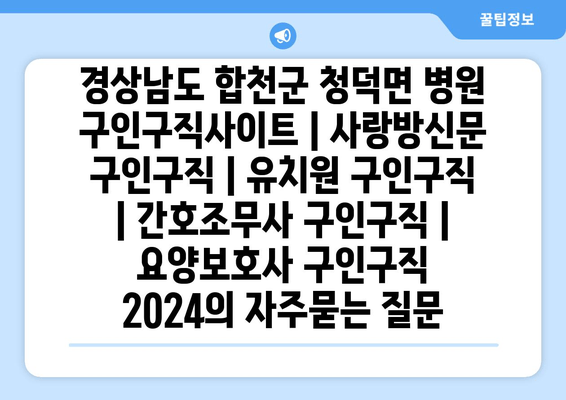 경상남도 합천군 청덕면 병원 구인구직사이트 | 사랑방신문 구인구직 | 유치원 구인구직 | 간호조무사 구인구직 | 요양보호사 구인구직 2024