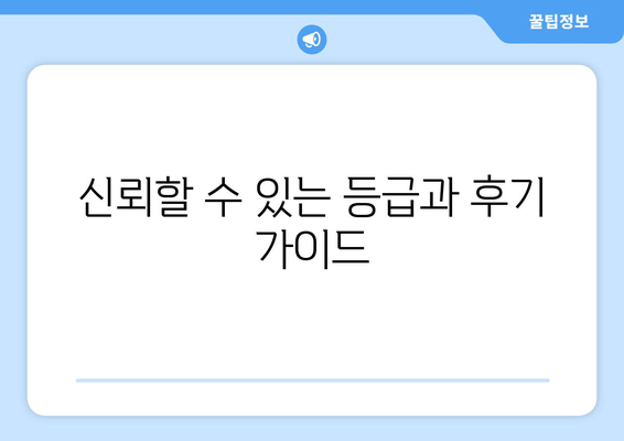 신뢰할 수 있는 등급과 후기 가이드