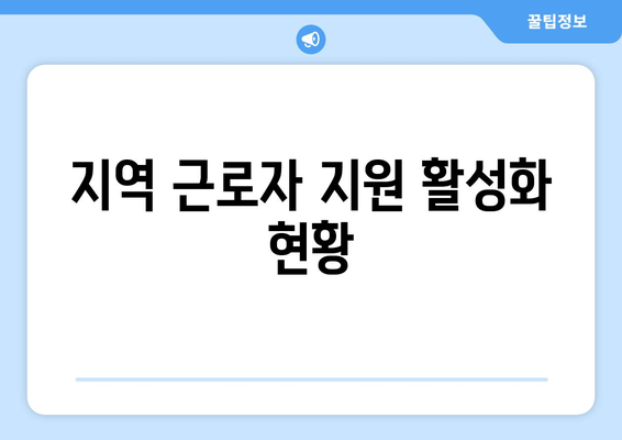 지역 근로자 지원 활성화 현황