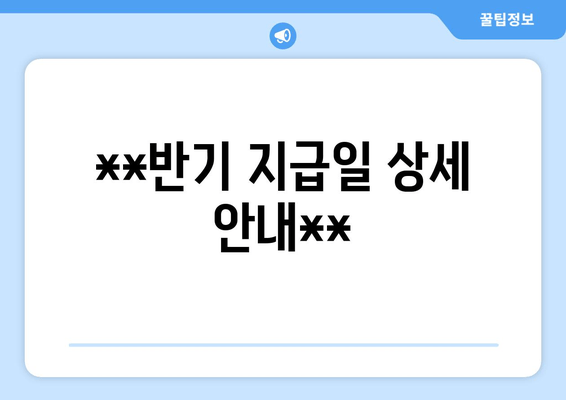 **반기 지급일 상세 안내**