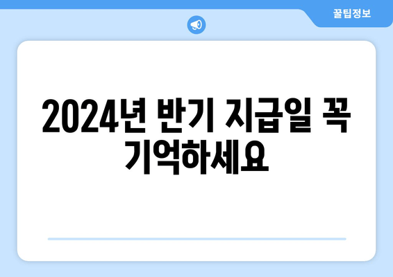 2024년 반기 지급일 꼭 기억하세요