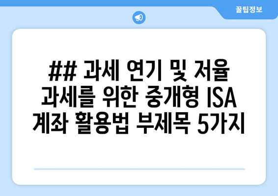 ## 과세 연기 및 저율 과세를 위한 중개형 ISA 계좌 활용법 부제목 5가지