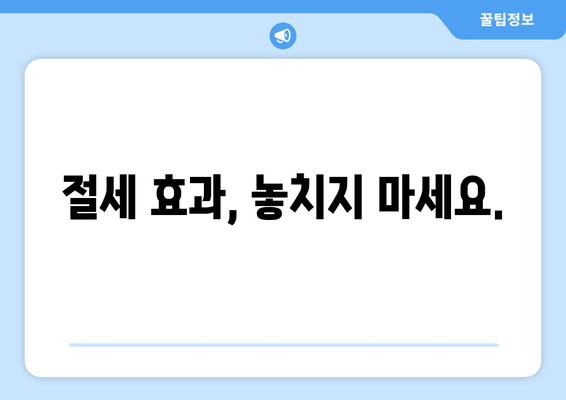 절세 효과, 놓치지 마세요.