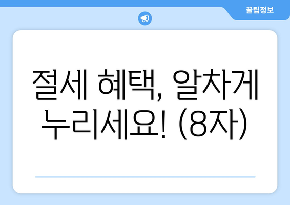 절세 혜택, 알차게 누리세요! (8자)