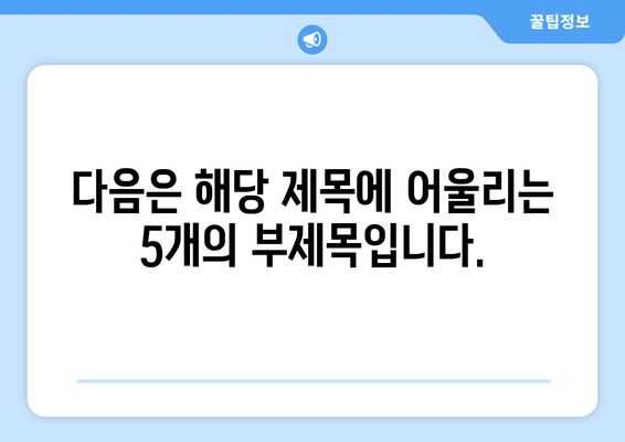 다음은 해당 제목에 어울리는 5개의 부제목입니다.