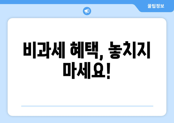 비과세 혜택, 놓치지 마세요!