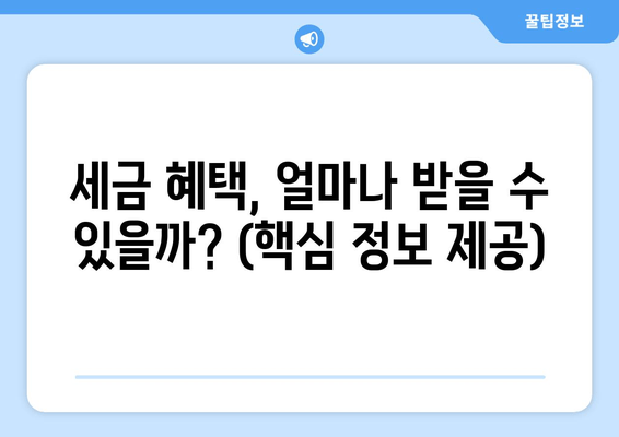 세금 혜택, 얼마나 받을 수 있을까? (핵심 정보 제공)