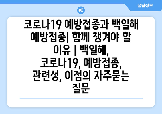 코로나19 예방접종과 백일해 예방접종| 함께 챙겨야 할 이유 | 백일해, 코로나19, 예방접종, 관련성, 이점