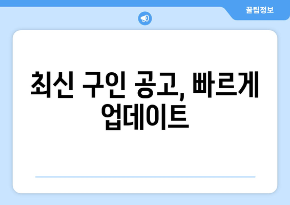 최신 구인 공고, 빠르게 업데이트