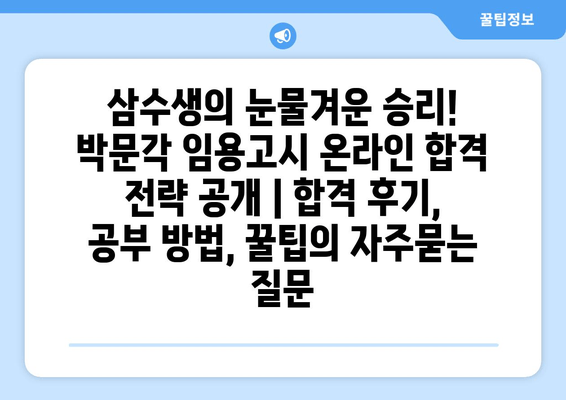 삼수생의 눈물겨운 승리! 박문각 임용고시 온라인 합격 전략 공개 | 합격 후기, 공부 방법, 꿀팁