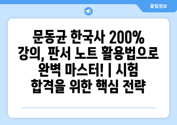 문동균 한국사 200% 강의, 판서 노트 활용법으로 완벽 마스터! | 시험 합격을 위한 핵심 전략