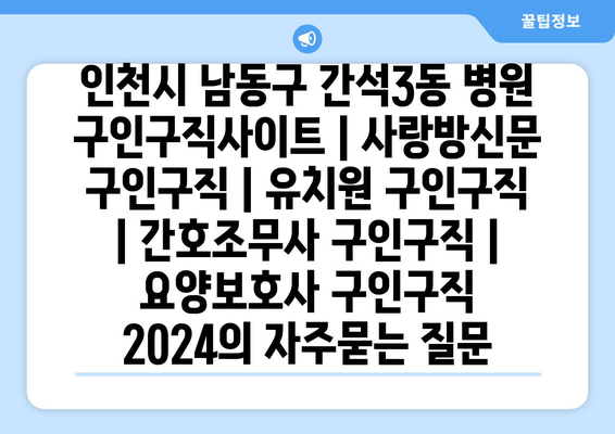 인천시 남동구 간석3동 병원 구인구직사이트 | 사랑방신문 구인구직 | 유치원 구인구직 | 간호조무사 구인구직 | 요양보호사 구인구직 2024