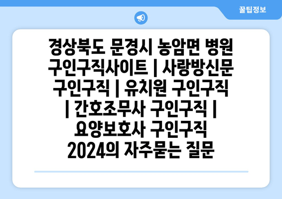 경상북도 문경시 농암면 병원 구인구직사이트 | 사랑방신문 구인구직 | 유치원 구인구직 | 간호조무사 구인구직 | 요양보호사 구인구직 2024